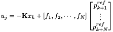 \begin{eqnarray*} u_j = - {\bf K}x_k + [ f_1, f_2, \cdots, f_N] \left[ \begin{matrix} p^{ref}_{k+1} \\ \vdots \\ p^{ref}_{k+N} \end{matrix} \right] \end{eqnarray*}